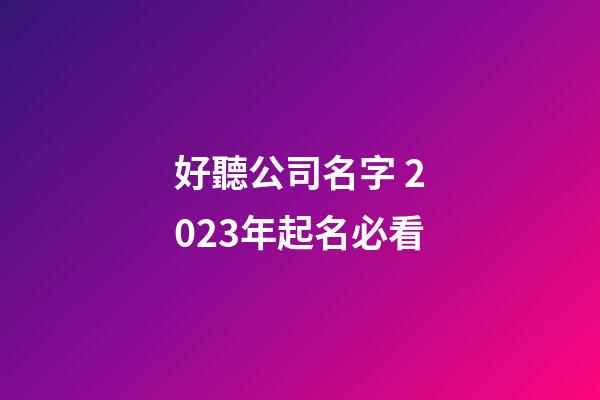 好聽公司名字 2023年起名必看-第1張-公司起名-玄機派